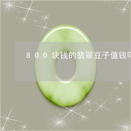 800块钱的翡翠豆子值钱吗/2023112457371