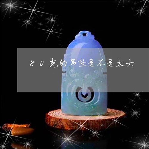 80克的吊坠是不是太大/2023070816140