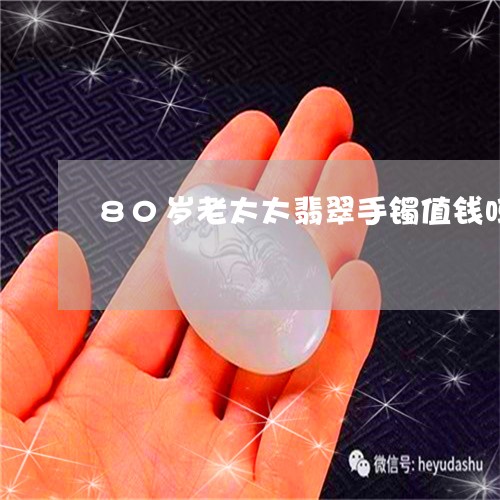 80岁老太太翡翠手镯值钱吗/2023100723937