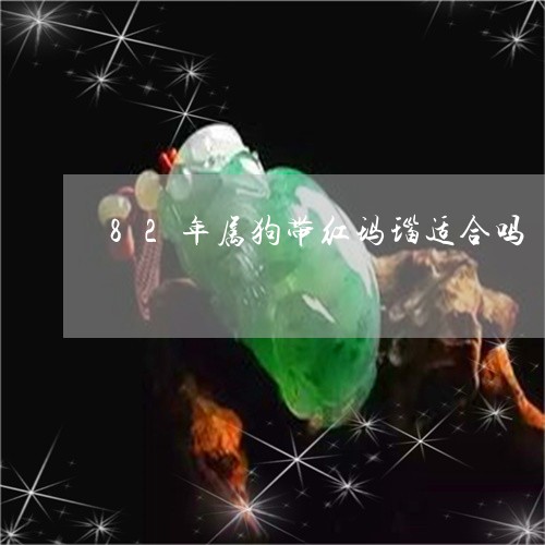 82年属狗带红玛瑙适合吗/2023061034148