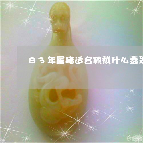 83年属猪适合佩戴什么翡翠/2023061066938