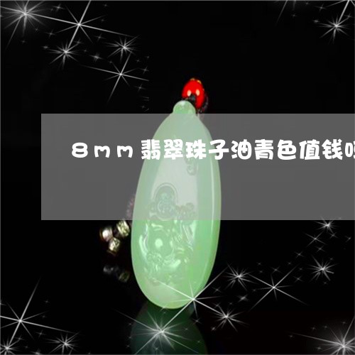 8mm翡翠珠子油青色值钱吗/2023112577069