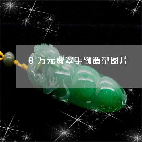 8万元翡翠手镯造型图片/2023070956250