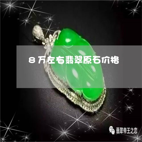 8万左右翡翠原石价格/2023041151625