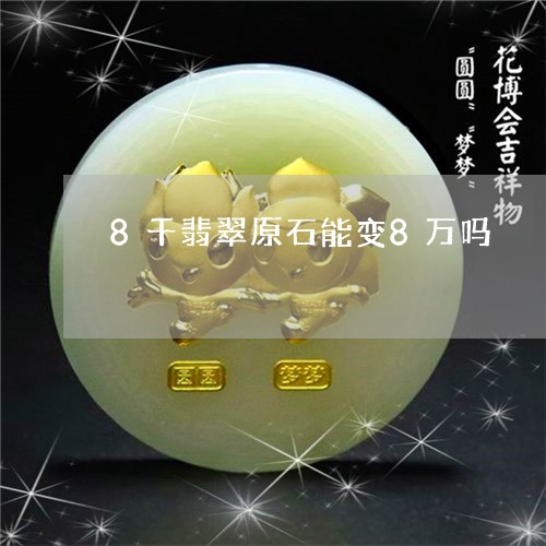 8千翡翠原石能变8万吗/2023070962824