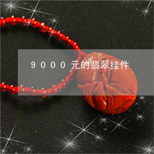 9000元的翡翠挂件/2023041149594