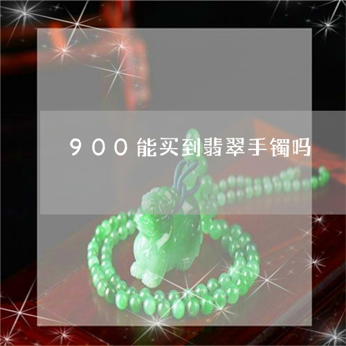 900能买到翡翠手镯吗/2023070976271