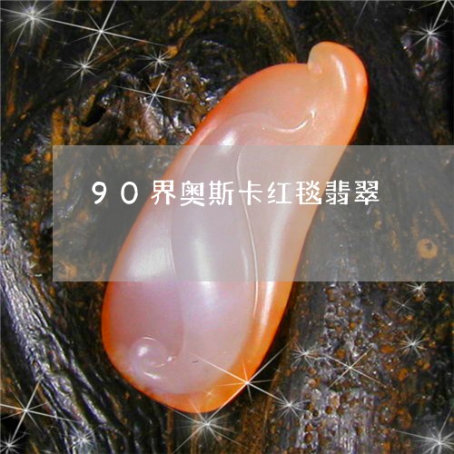 90界奥斯卡红毯翡翠/2023041164928