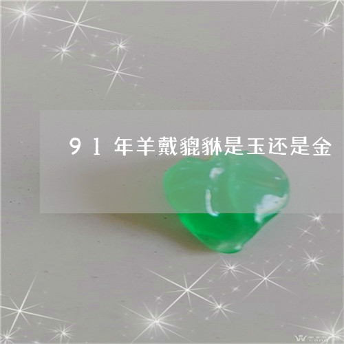 91年羊戴貔貅是玉还是金/2023061092807