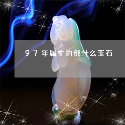 97年属牛的戴什么玉石/2023070911614