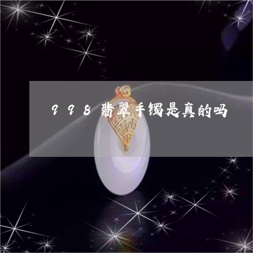 998翡翠手镯是真的吗/2023070978269