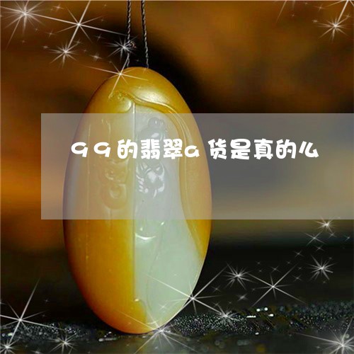 99的翡翠a货是真的么/2023070964379