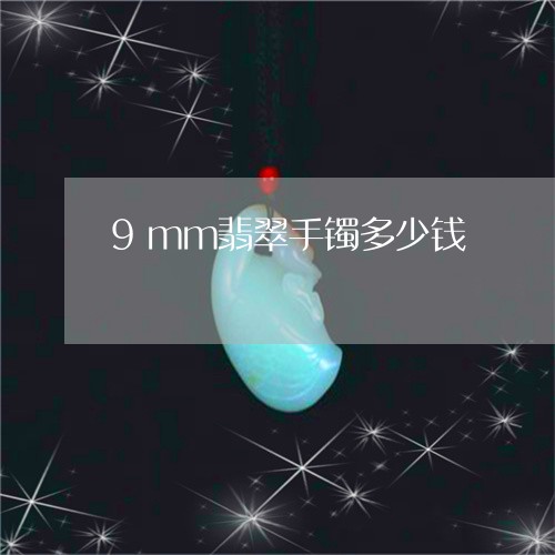 9mm翡翠手镯多少钱/2023041192815