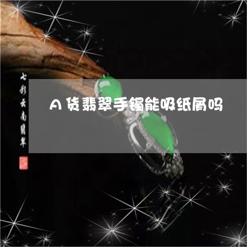 A货翡翠手镯能吸纸屑吗/2023070983938