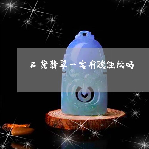 B货翡翠一定有酸蚀纹吗/2023070964926