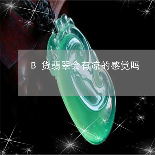 B货翡翠会有凉的感觉吗/2023070950371