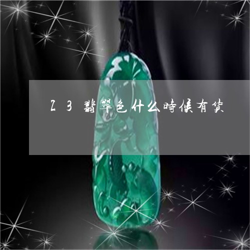 Z3翡翠色什么时候有货/2023070987270