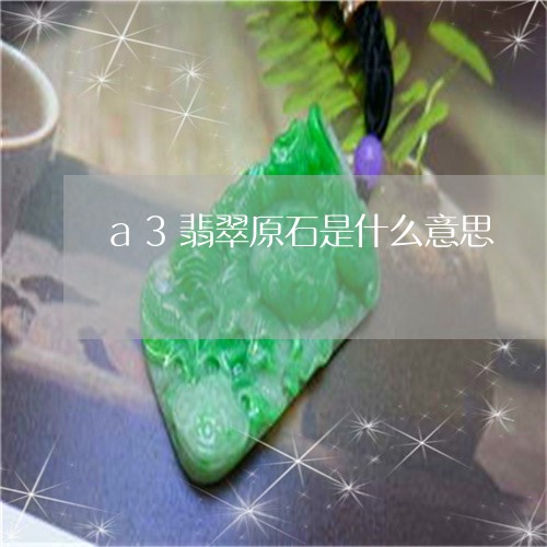 a3翡翠原石是什么意思/2023070997150