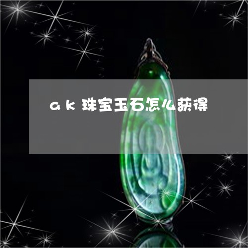 ak珠宝玉石怎么获得/2023061583826