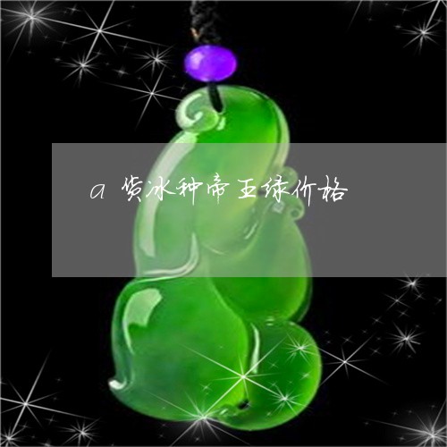 a货冰种帝王绿价格/2023033148381