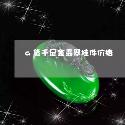 a货千足金翡翠挂件价格/2023070884705