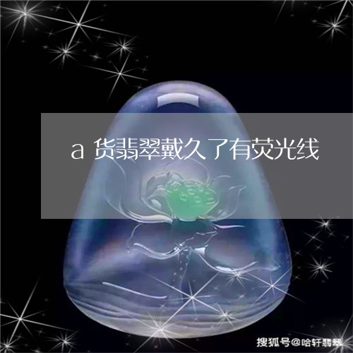 a货翡翠戴久了有荧光线/2023070845947