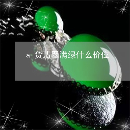 a货翡翠满绿什么价位/2023041001726