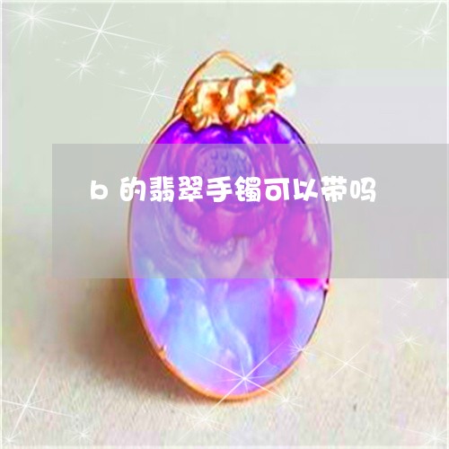 b的翡翠手镯可以带吗/2023041051513