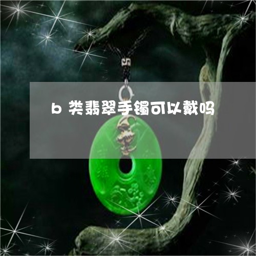 b类翡翠手镯可以戴吗/2023082551715