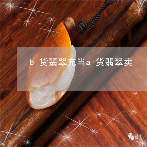 b货翡翠充当a货翡翠卖/2023070865247