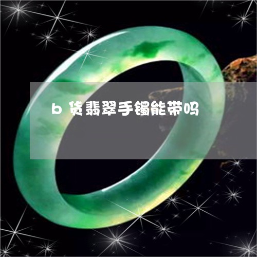 b货翡翠手镯能带吗/2023033193724