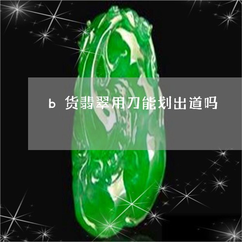 b货翡翠用刀能划出道吗/2023070805058