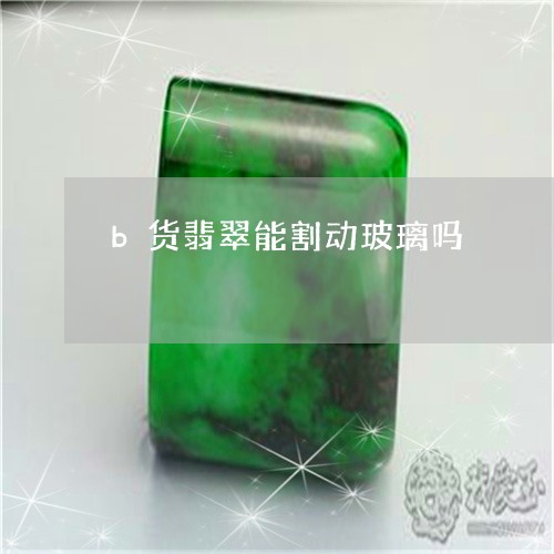 b货翡翠能割动玻璃吗/2023082505068