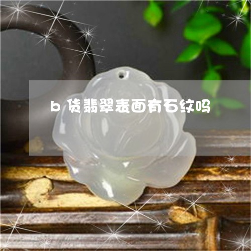 b货翡翠表面有石纹吗/2023041051692