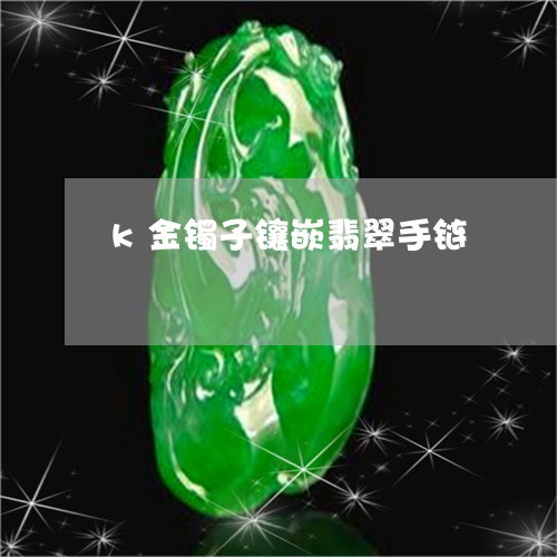 k金镯子镶嵌翡翠手链/2023041082605