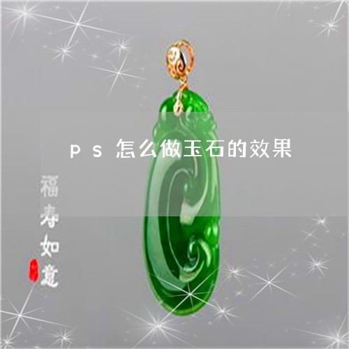 ps怎么做玉石的效果/2023082575394