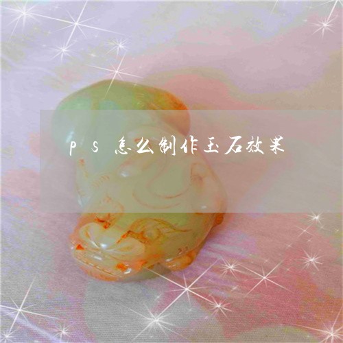 ps怎么制作玉石效果/2023082557361