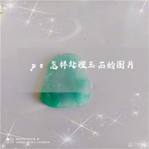 ps怎样处理玉石的图片/2023070860403