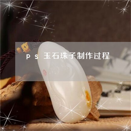 ps玉石珠子制作过程/2023041014048