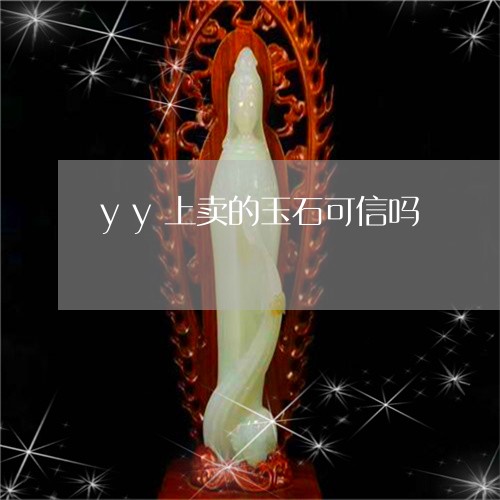 yy上卖的玉石可信吗/2023082563948