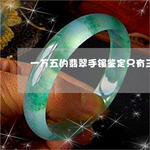 一万五的翡翠手镯鉴定只有三千块/2023100628171