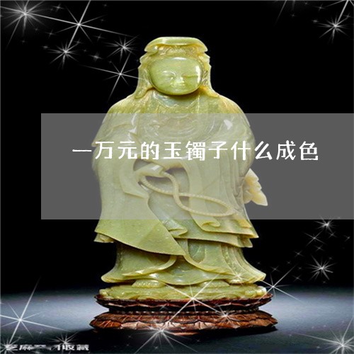 一万元的玉镯子什么成色/2023070872805