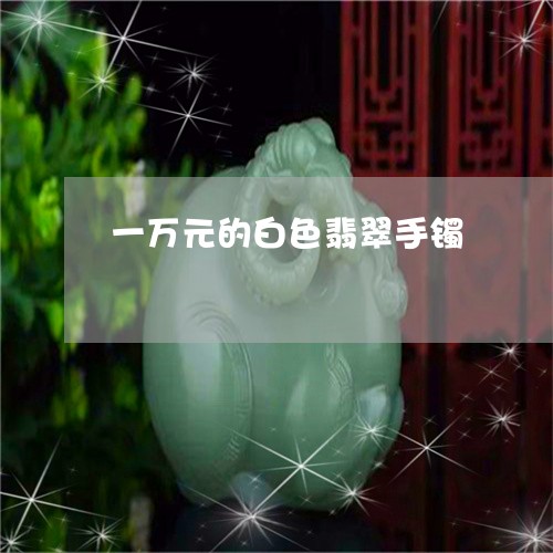 一万元的白色翡翠手镯/2023041078158