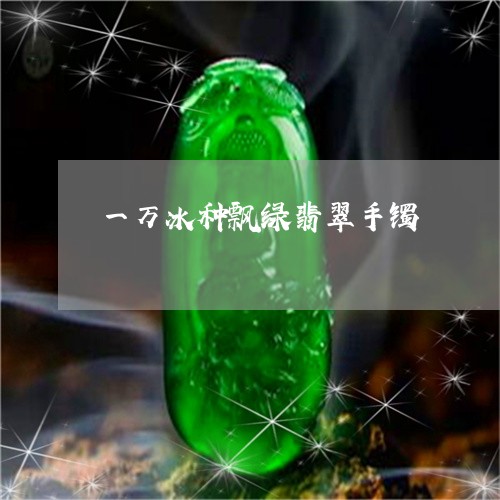 一万冰种飘绿翡翠手镯/2023041060735