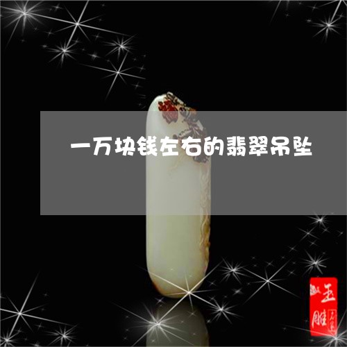 一万块钱左右的翡翠吊坠/2023070833749