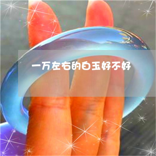 一万左右的白玉好不好/2023051146150