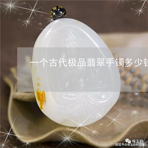 一个古代极品翡翠手镯多少钱/2023100759403