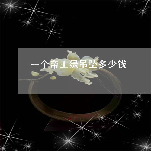 一个帝王绿吊坠多少钱/2023082559580