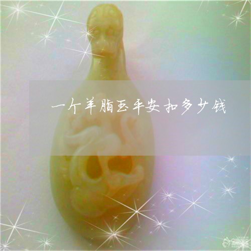 一个羊脂玉平安扣多少钱/2023070961925