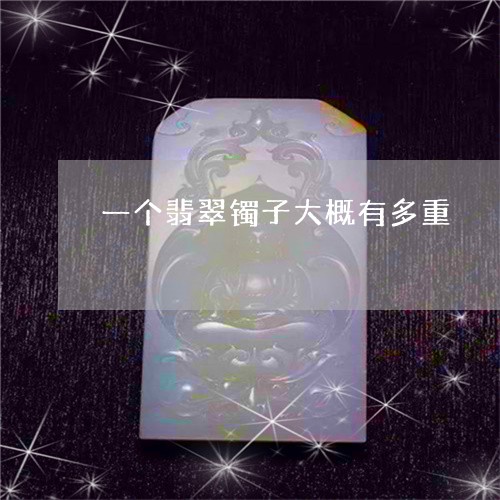 一个翡翠镯子大概有多重/2023070996269